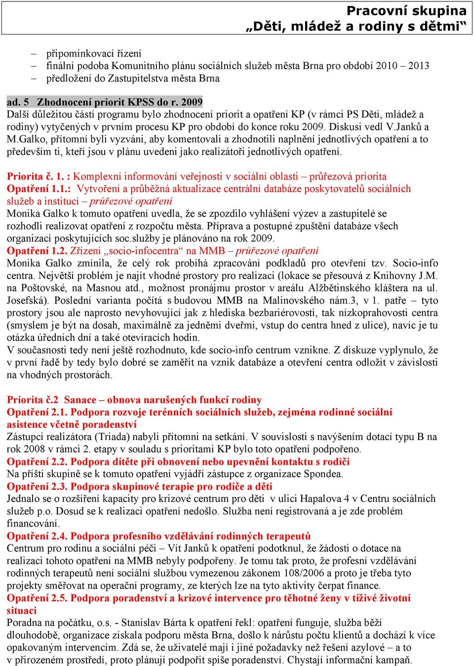 Galko, přítomní byli vyzváni, aby komentovali a zhodnotili naplnění jednotlivých opatření a to především ti, kteří jsou v plánu uvedeni jako realizátoři jednotlivých opatření. Priorita č. 1.
