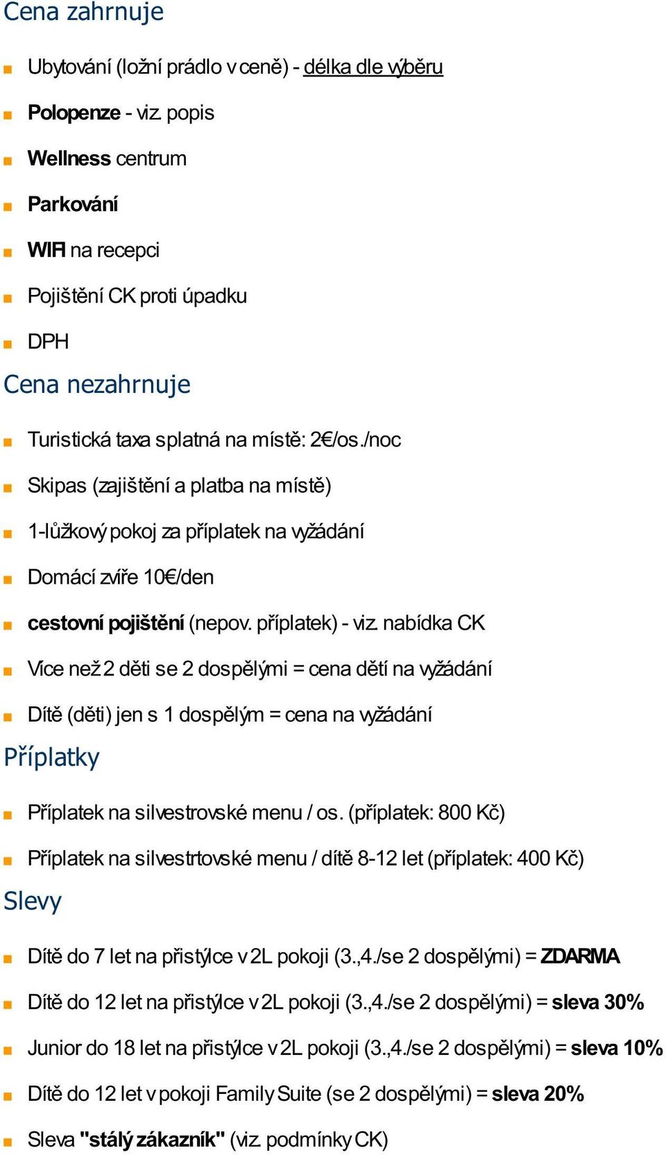 /noc Skipas (zajištění a platba na místě) 1-lůžkový pokoj za příplatek na vyžádání Domácí zvíře 10 /den cestovní pojištění (nepov. příplatek) - viz.