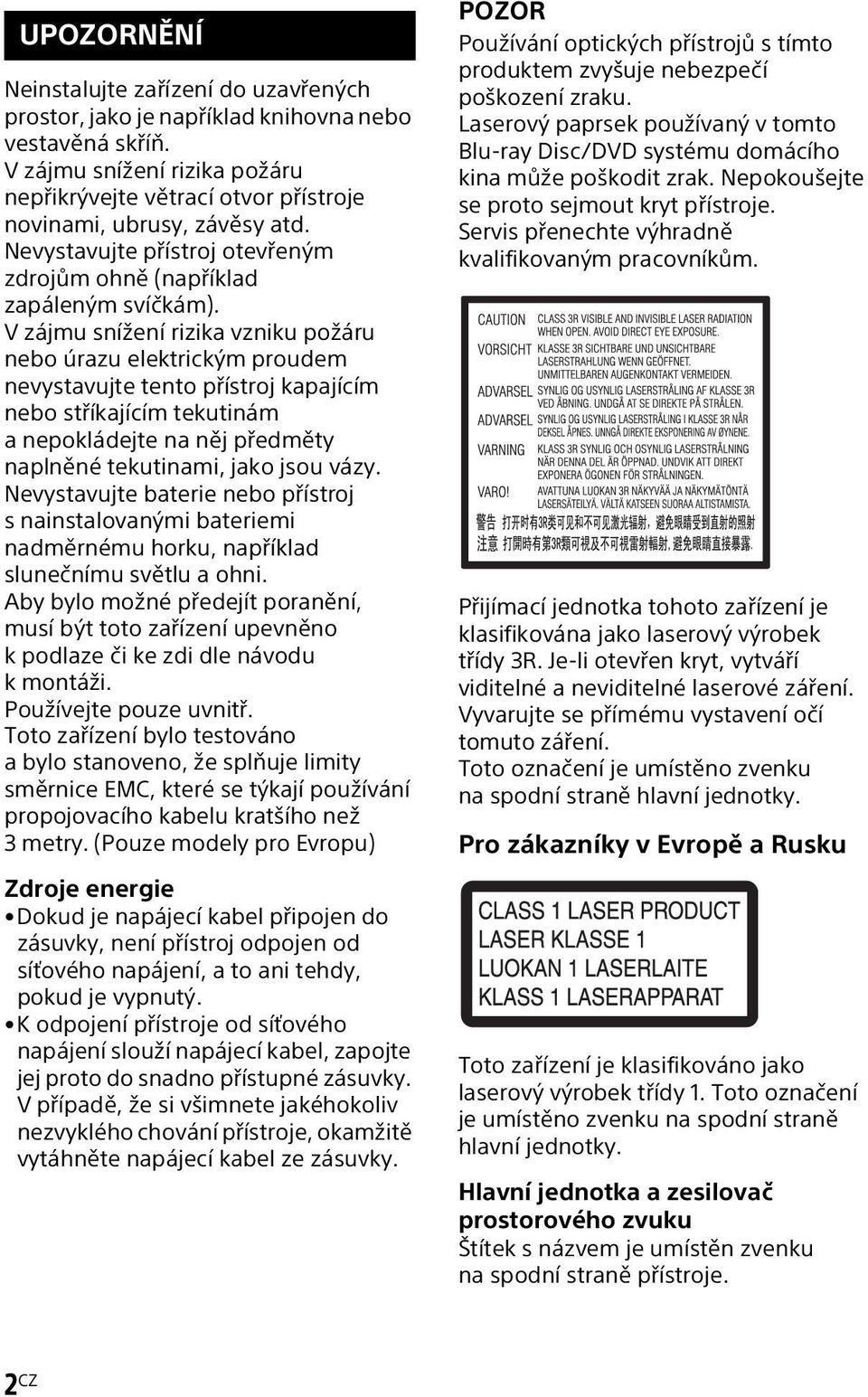 V zájmu snížení rizika vzniku požáru nebo úrazu elektrickým proudem nevystavujte tento přístroj kapajícím nebo stříkajícím tekutinám a nepokládejte na něj předměty naplněné tekutinami, jako jsou vázy.
