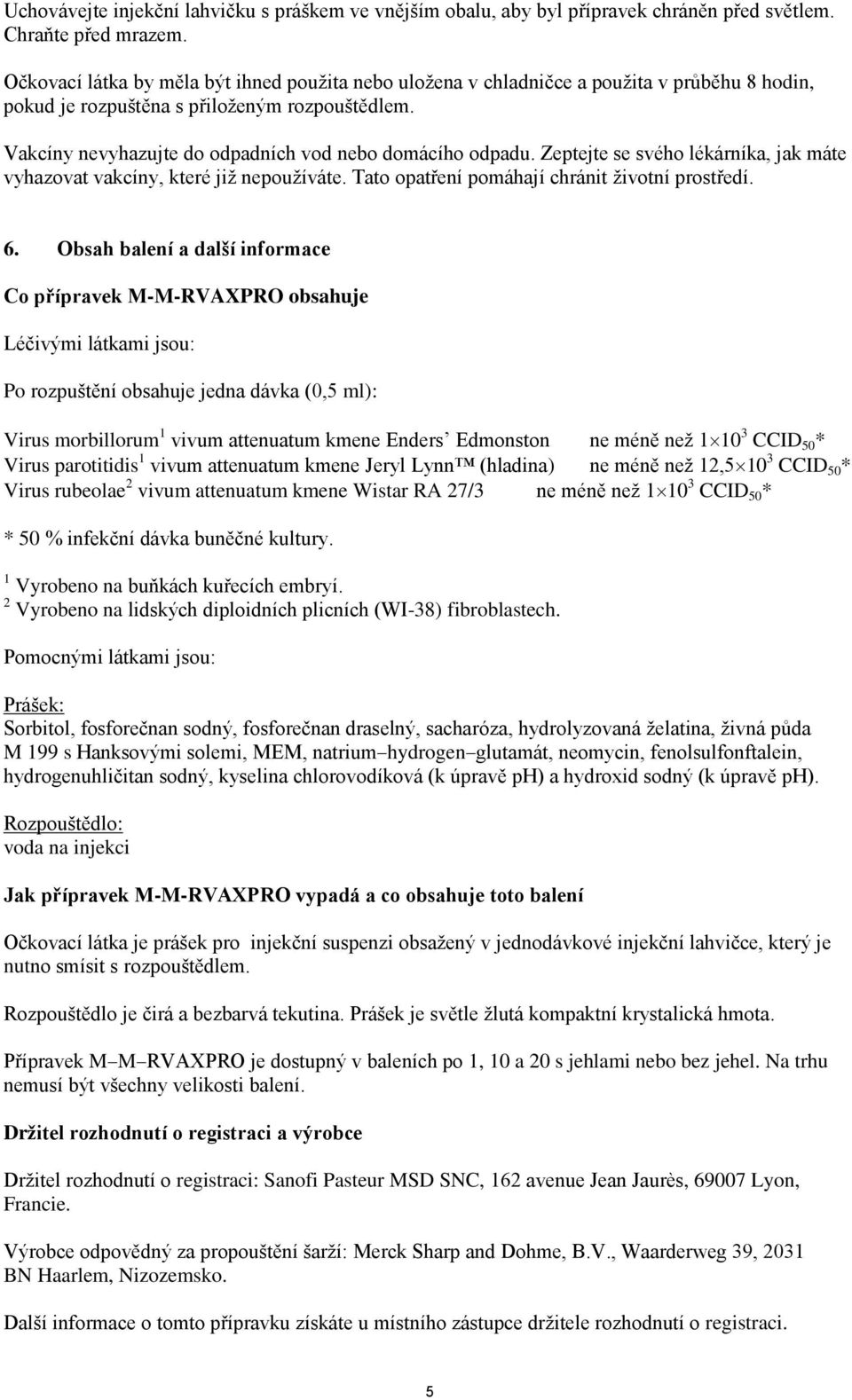 Vakcíny nevyhazujte do odpadních vod nebo domácího odpadu. Zeptejte se svého lékárníka, jak máte vyhazovat vakcíny, které již nepoužíváte. Tato opatření pomáhají chránit životní prostředí. 6.