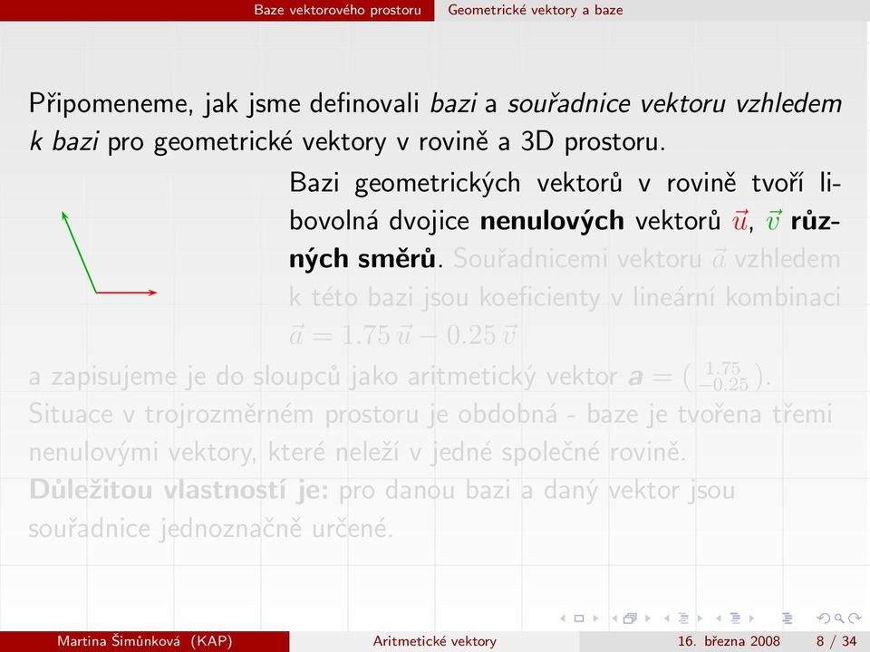 Souřadnicemi vektoru a vzhledem k této bazi jsou koeficienty v lineární kombinaci a=1.75 u 0.25 v azapisujemejedosloupcůjakoaritmetickývektor =( 0.25). 1.