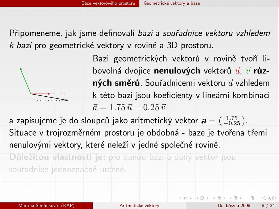 Souřadnicemi vektoru a vzhledem k této bazi jsou koeficienty v lineární kombinaci a=1.75 u 0.25 v azapisujemejedosloupcůjakoaritmetickývektor =( 0.25). 1.