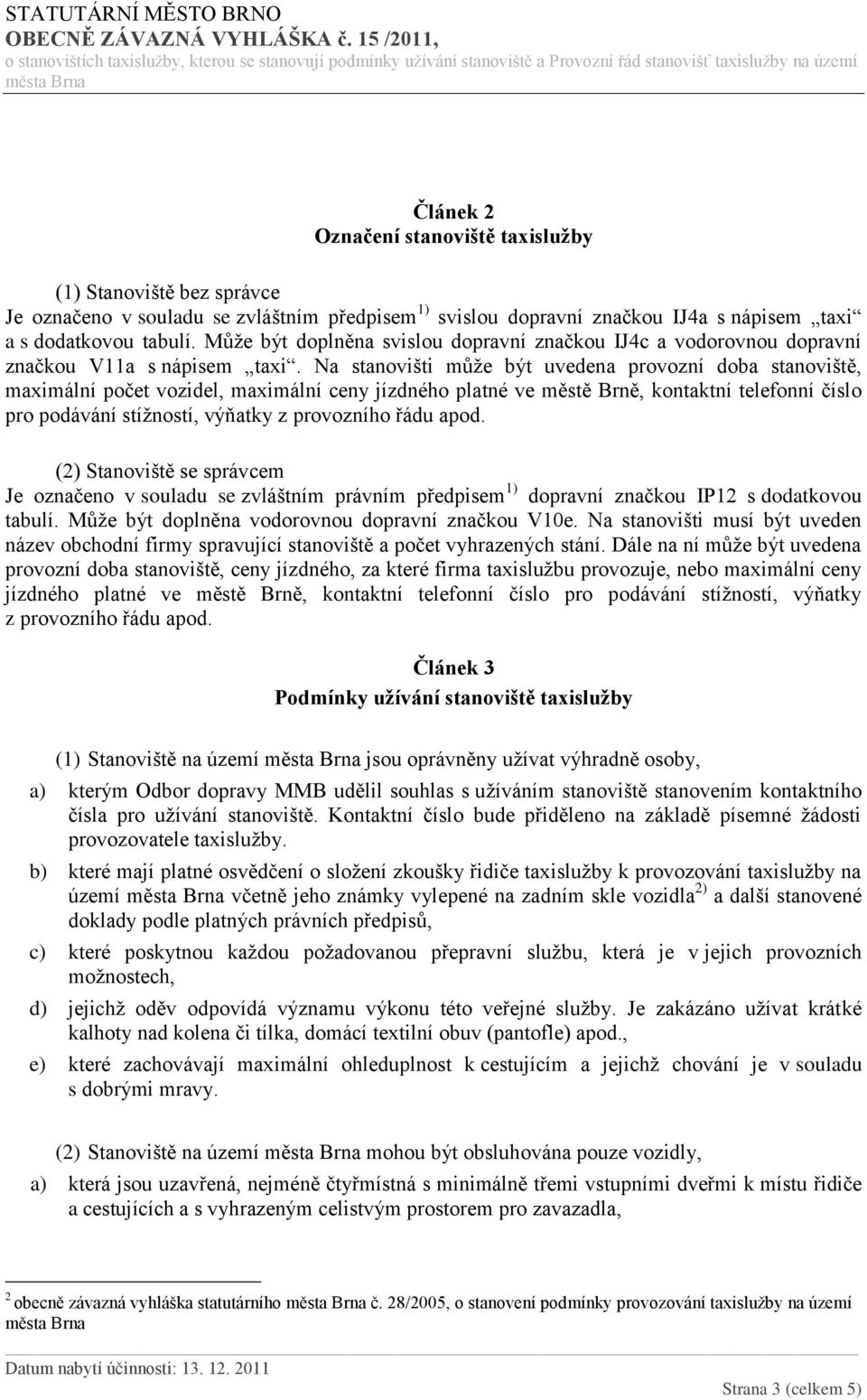 Na stanovišti může být uvedena provozní doba stanoviště, maximální počet vozidel, maximální ceny jízdného platné ve městě Brně, kontaktní telefonní číslo pro podávání stížností, výňatky z provozního