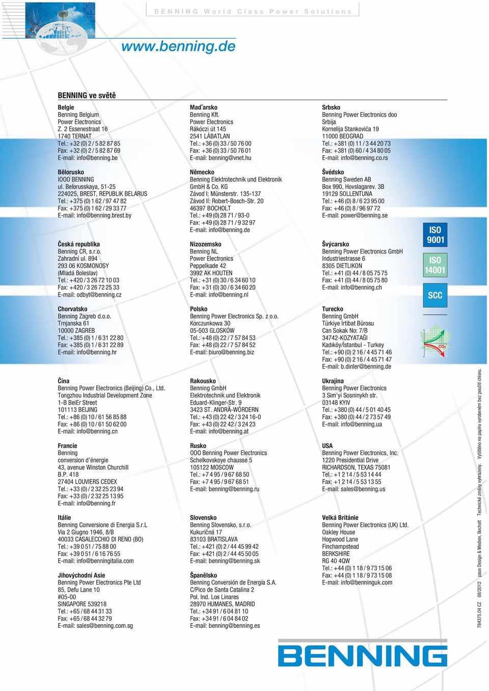 : +36 (0) 33 / 50 76 00 Fax: +36 (0) 33 / 50 76 01 E-mail: benning@vnet.hu Srbsko Benning Power Electronics doo Srbija Kornelija Stankovića 19 11000 BEOGRAD Tel.