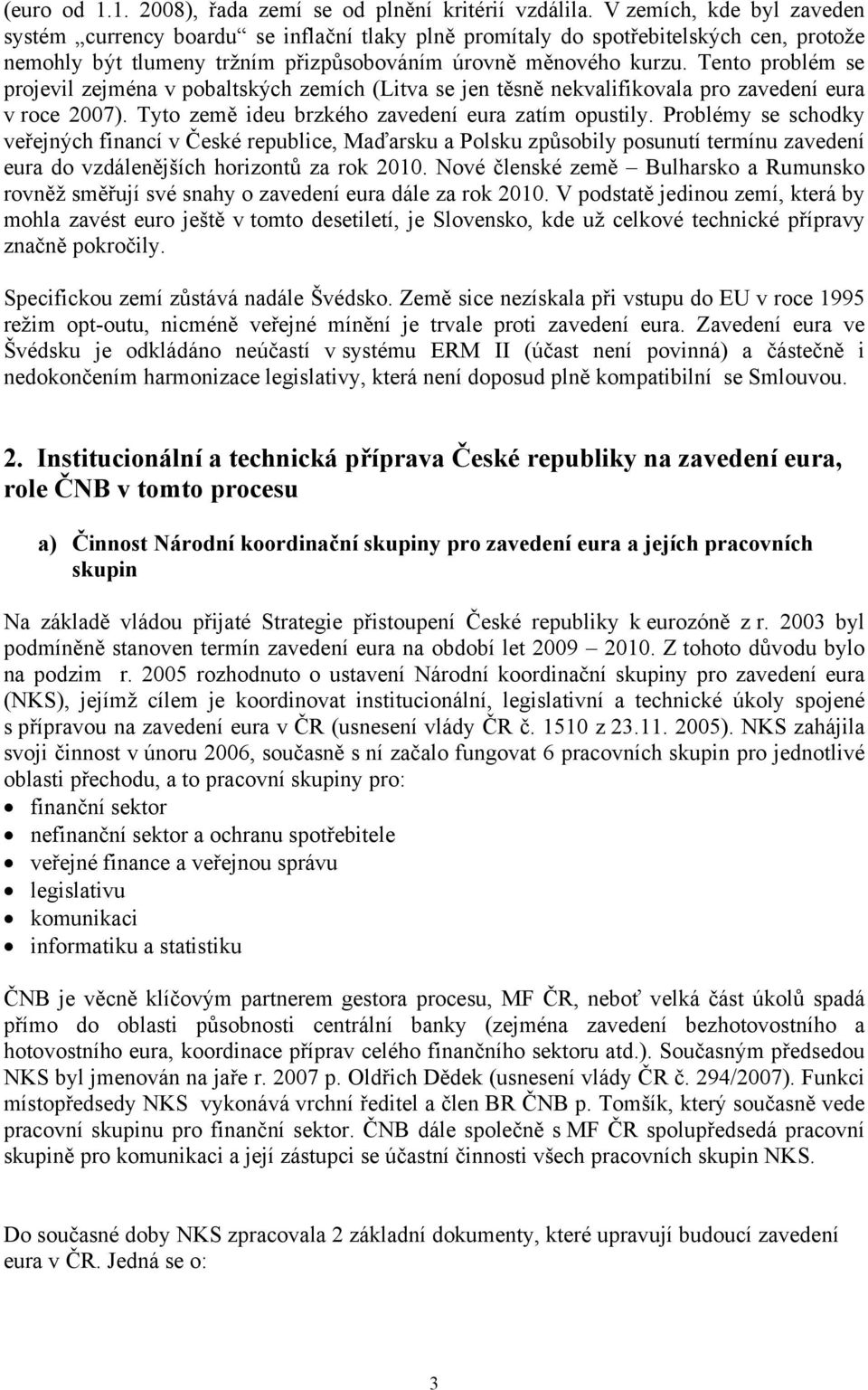 Tento problém se projevil zejména v pobaltských zemích (Litva se jen těsně nekvalifikovala pro zavedení eura v roce 2007). Tyto země ideu brzkého zavedení eura zatím opustily.