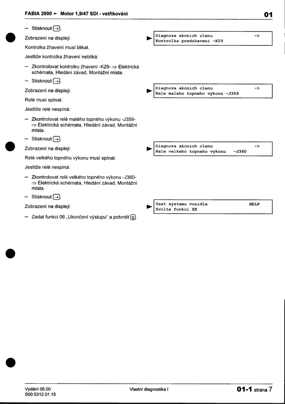 Montážní místa -Stisknout @ Diagnoza akcnich clenu -> Zobrazeni na displeji: Rele maleho topneho vykonu -J359 Relé musí spínat Diagnoza Jestliže relé nespíná: -Zkontrolovat relé malého topného výkonu