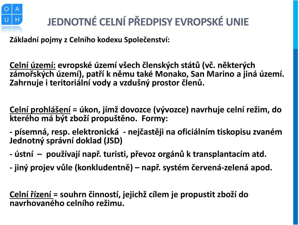 Celní prohlášení = úkon, jímž dovozce (vývozce) navrhuje celní režim, do kterého má být zboží propuštěno. Formy: - písemná, resp.