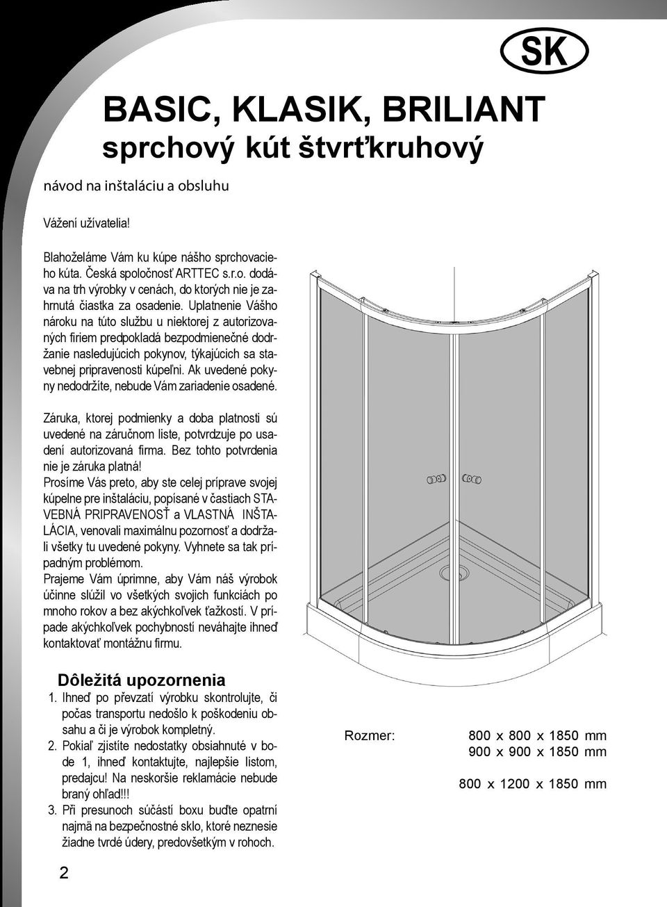 Ak uvedené pokyny nedodržíte, nebude Vám zariadenie osadené. Záruka, ktorej podmienky a doba platnosti sú uvedené na záručnom liste, potvrdzuje po usadení autorizovaná firma.