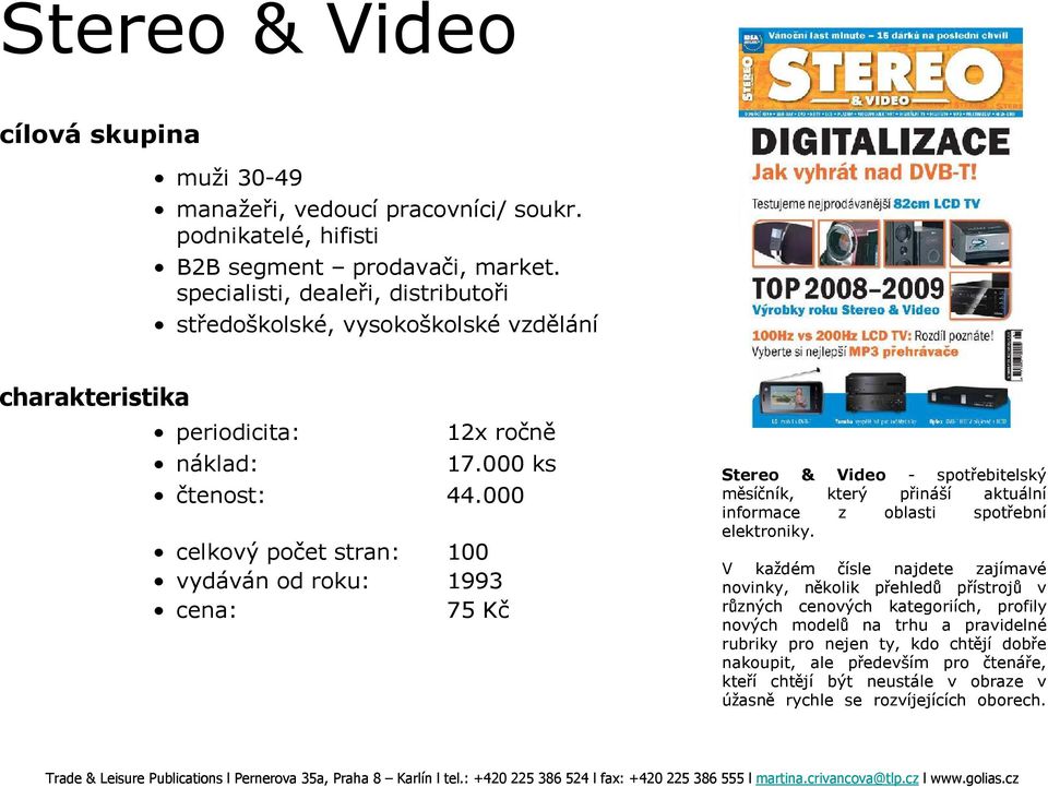 000 celkový počet stran: 100 vydáván od roku: 1993 cena: 75 Kč Stereo & Video - spotřebitelský měsíčník, který přináší aktuální informace z oblasti spotřební elektroniky.