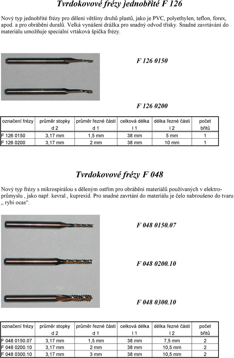 F 126 0150 F 126 0150 F 126 0150 F 126 0200 označení frézy průměr stopky průměr řezné části celková délka délka řezné části počet d 2 d 1 l 1 l 2 břitů F 126 0150 3,17 mm 1,5 mm 38 mm 5 mm 1 F 126