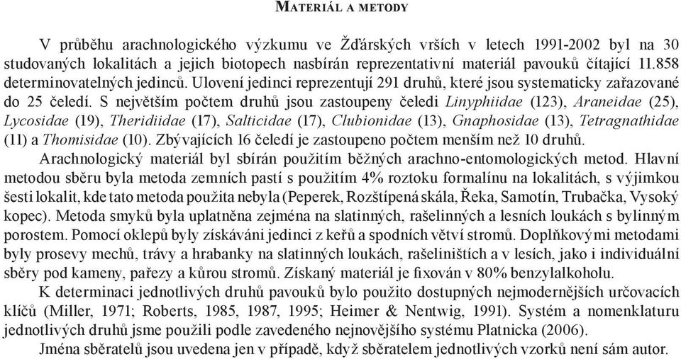 S největším počtem druhů jsou zastoupeny čeledi Linyphiidae (123), Araneidae (25), Lycosidae (19), Theridiidae (17), Salticidae (17), Clubionidae (13), Gnaphosidae (13), Tetragnathidae (11) a