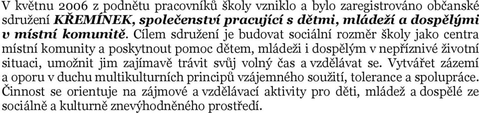 Cílem sdružení je budovat sociální rozměr školy jako centra místní komunity a poskytnout pomoc dětem, mládeži i dospělým v nepříznivé životní situaci,