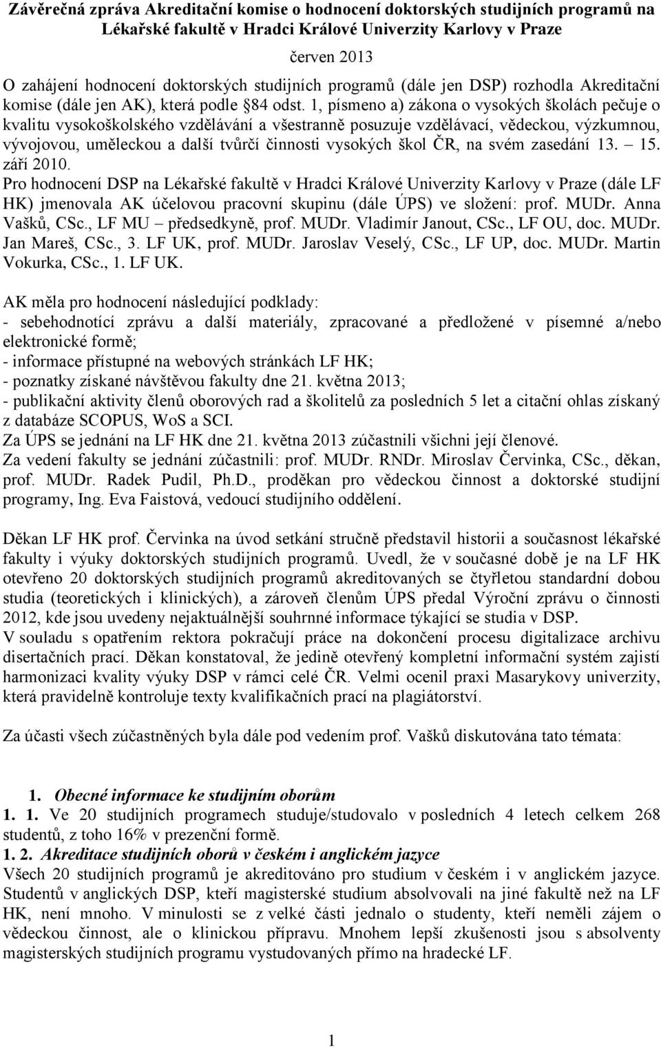 1, písmeno a) zákona o vysokých školách pečuje o kvalitu vysokoškolského vzdělávání a všestranně posuzuje vzdělávací, vědeckou, výzkumnou, vývojovou, uměleckou a další tvůrčí činnosti vysokých škol