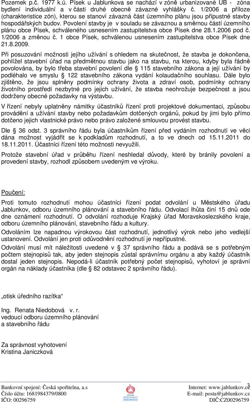 Povolení stavby je v souladu se závaznou a směrnou částí územního plánu obce Písek, schváleného usnesením zastupitelstva obce Písek dne 28.1.2006 pod č. 1/2006 a změnou č.