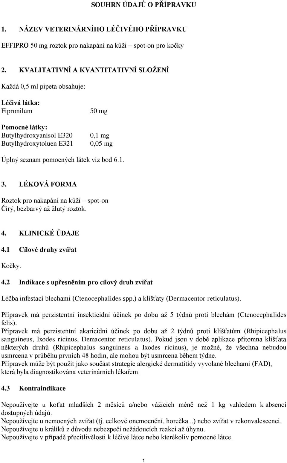 látek viz bod 6.1. 3. LÉKOVÁ FORMA Roztok pro nakapání na kůži spot-on Čirý, bezbarvý až žlutý roztok. 4. KLINICKÉ ÚDAJE 4.1 Cílové druhy zvířat Kočky. 4.2 Indikace s upřesněním pro cílový druh zvířat Léčba infestací blechami (Ctenocephalides spp.