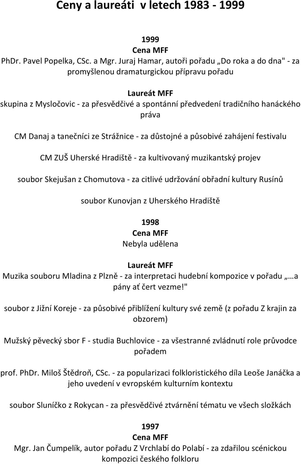 tanečníci ze Strážnice - za důstojné a působivé zahájení festivalu CM ZUŠ Uherské Hradiště - za kultivovaný muzikantský projev soubor Skejušan z Chomutova - za citlivé udržování obřadní kultury