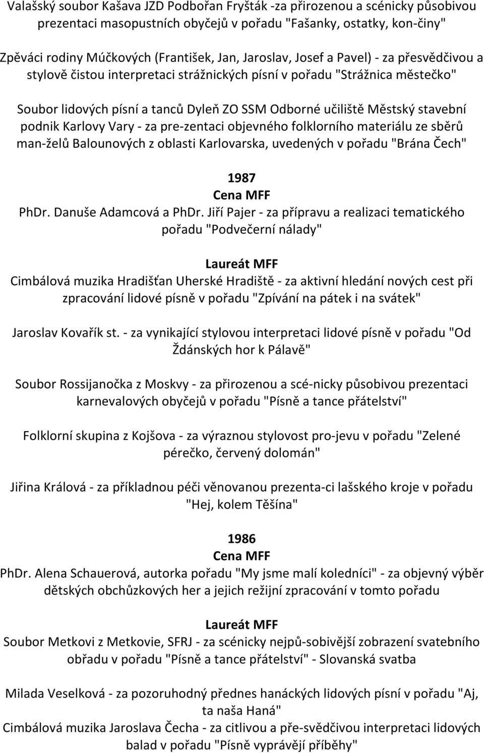 podnik Karlovy Vary - za pre zentaci objevného folklorního materiálu ze sběrů man želů Balounových z oblasti Karlovarska, uvedených v pořadu "Brána Čech" 1987 PhDr. Danuše Adamcová a PhDr.