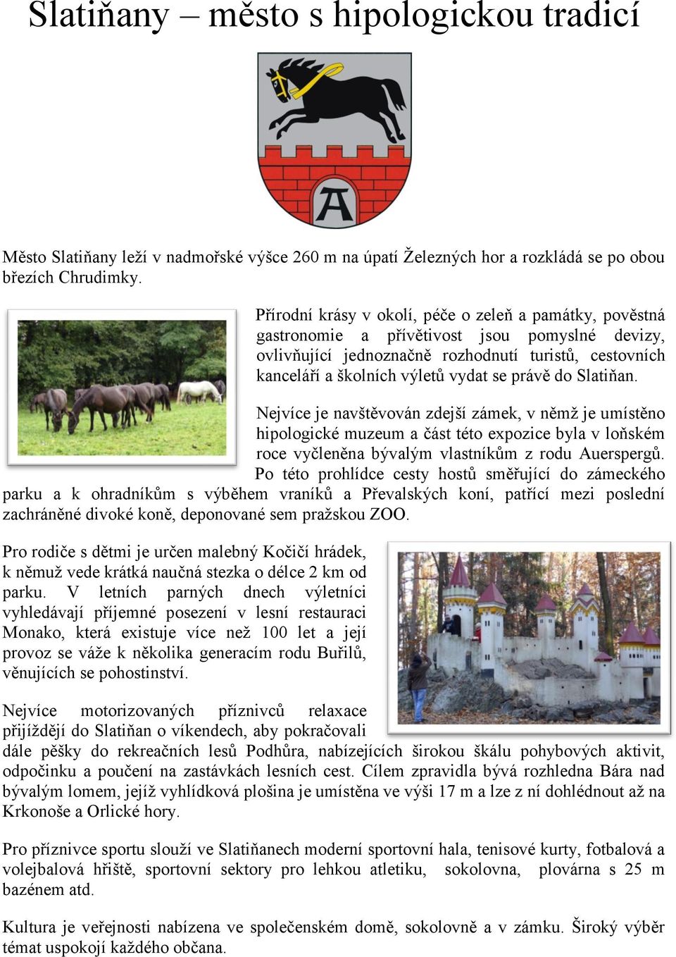 právě do Slatiňan. Nejvíce je navštěvován zdejší zámek, v němţ je umístěno hipologické muzeum a část této expozice byla v loňském roce vyčleněna bývalým vlastníkům z rodu Auerspergů.