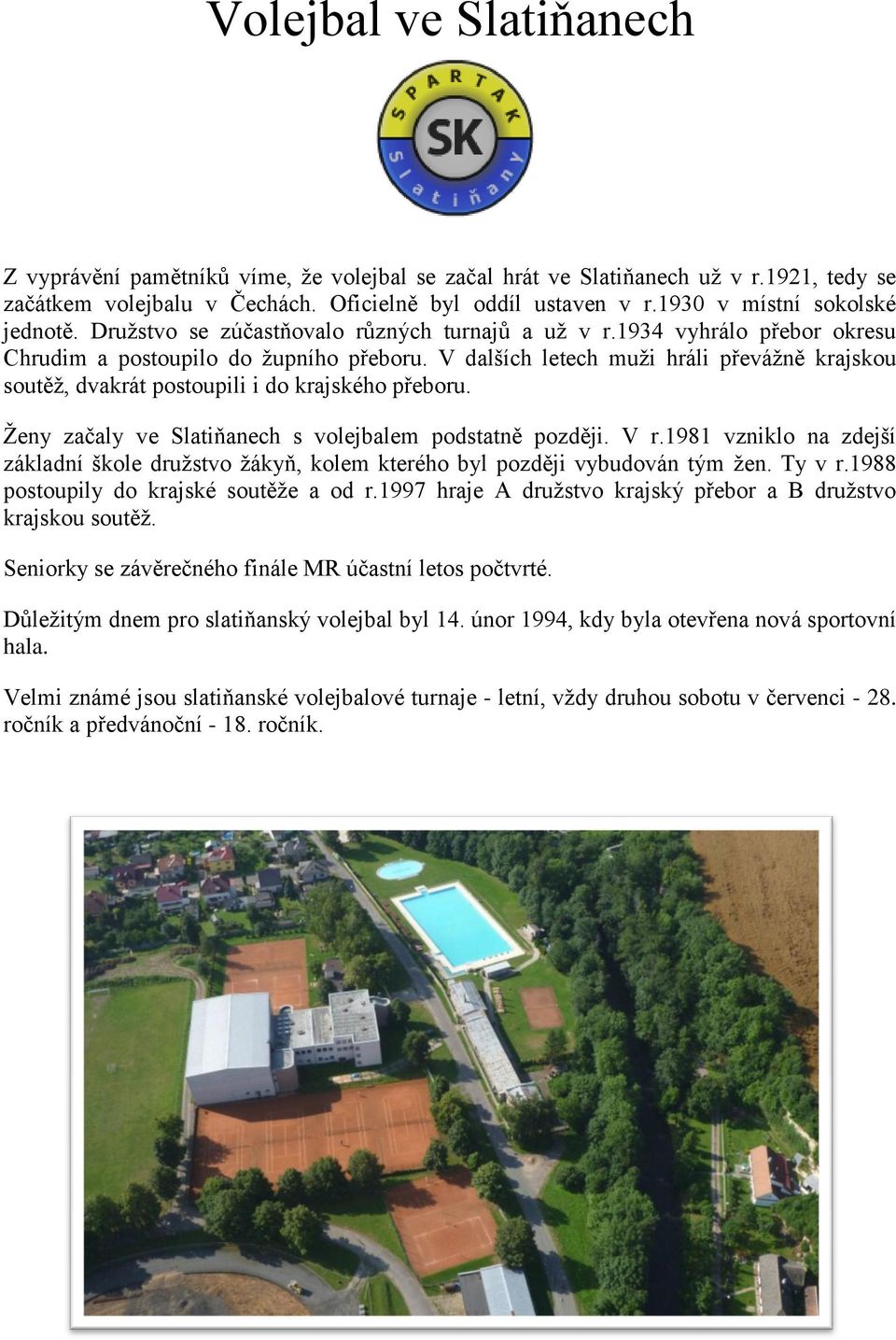 V dalších letech muţi hráli převáţně krajskou soutěţ, dvakrát postoupili i do krajského přeboru. Ţeny začaly ve Slatiňanech s volejbalem podstatně později. V r.