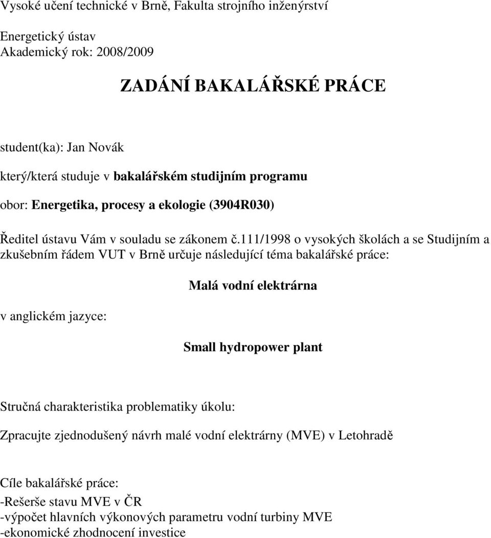 /998 o vysokých školách a se Studijním a zkušebním řádem VUT v Brně určuje následující téma bakalářské práce: v anglickém jazyce: Malá vodní elektrárna Small hydropower plant