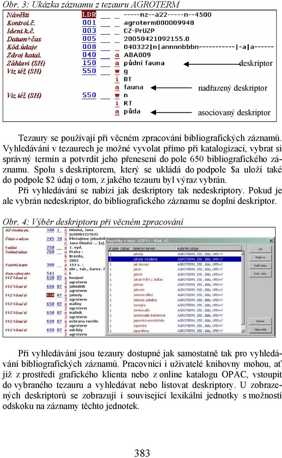 Spolu s deskriptorem, který se ukládá do podpole $a uloží také do podpole $2 údaj o tom, z jakého tezauru byl výraz vybrán. Při vyhledávání se nabízí jak deskriptory tak nedeskriptory.