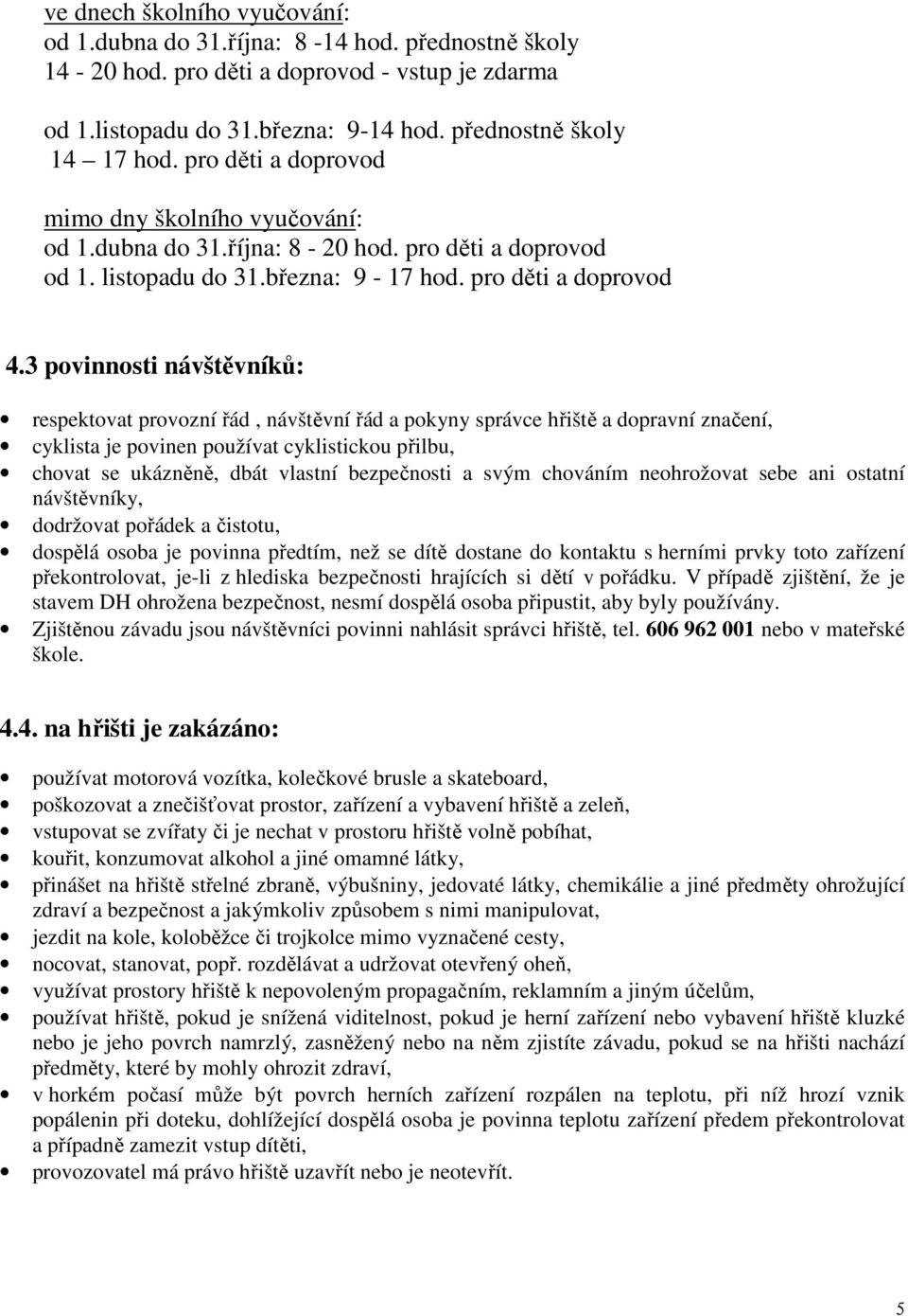 3 povinnosti návštěvníků: respektovat provozní řád, návštěvní řád a pokyny správce hřiště a dopravní značení, cyklista je povinen používat cyklistickou přilbu, chovat se ukázněně, dbát vlastní