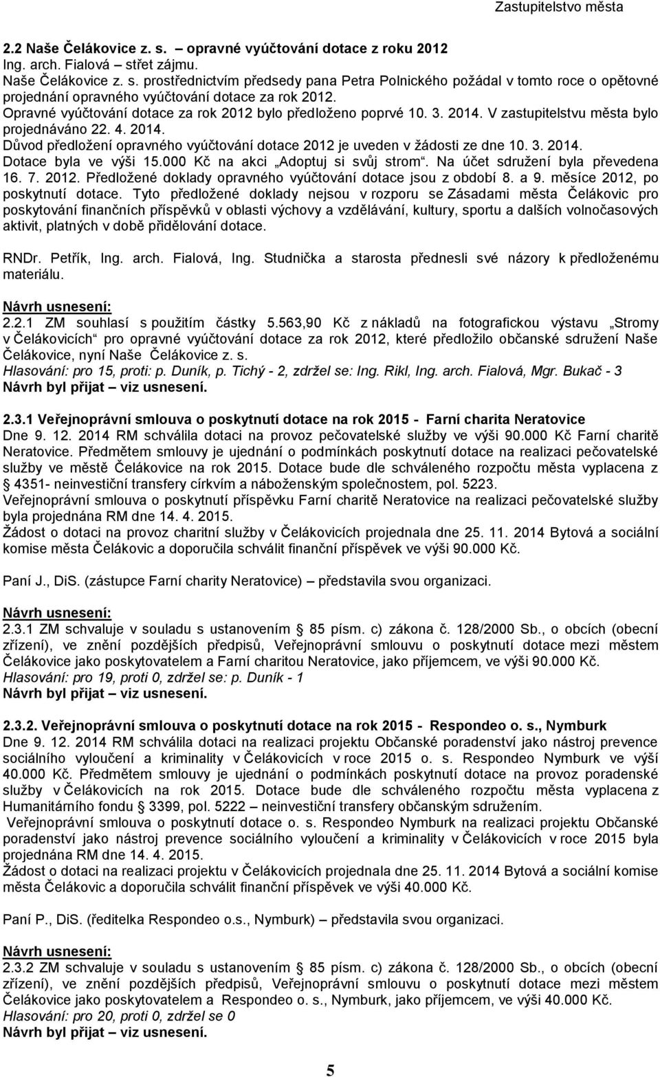 3. 2014. Dotace byla ve výši 15.000 Kč na akci Adoptuj si svůj strom. Na účet sdružení byla převedena 16. 7. 2012. Předložené doklady opravného vyúčtování dotace jsou z období 8. a 9.