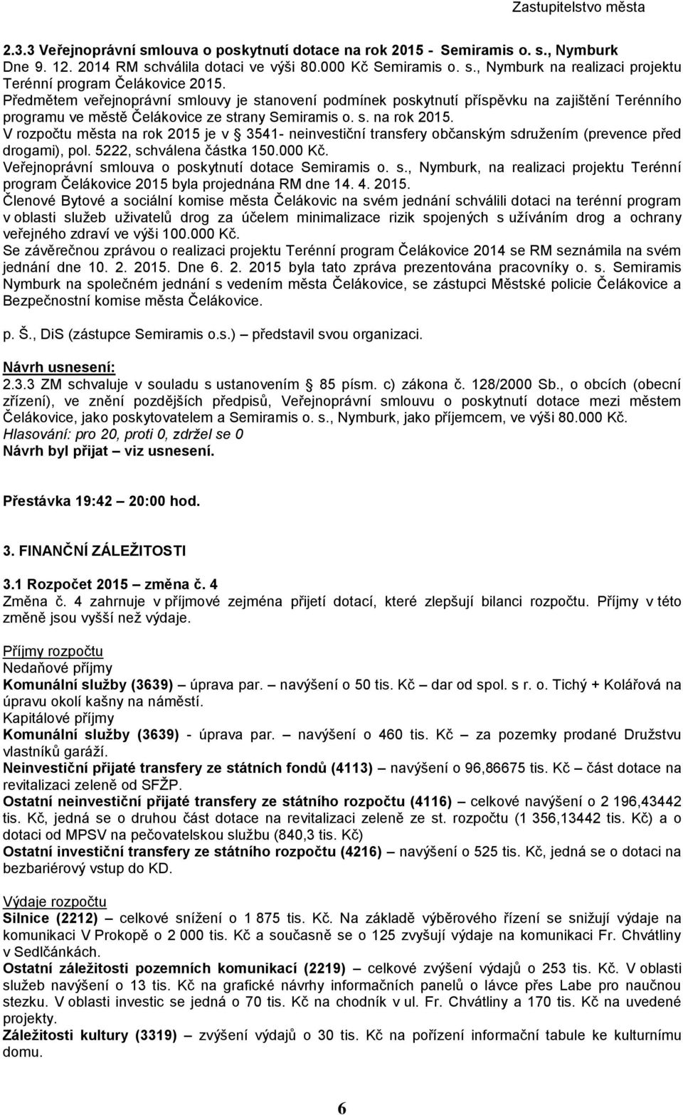 V rozpočtu města na rok 2015 je v 3541- neinvestiční transfery občanským sdružením (prevence před drogami), pol. 5222, schválena částka 150.000 Kč.