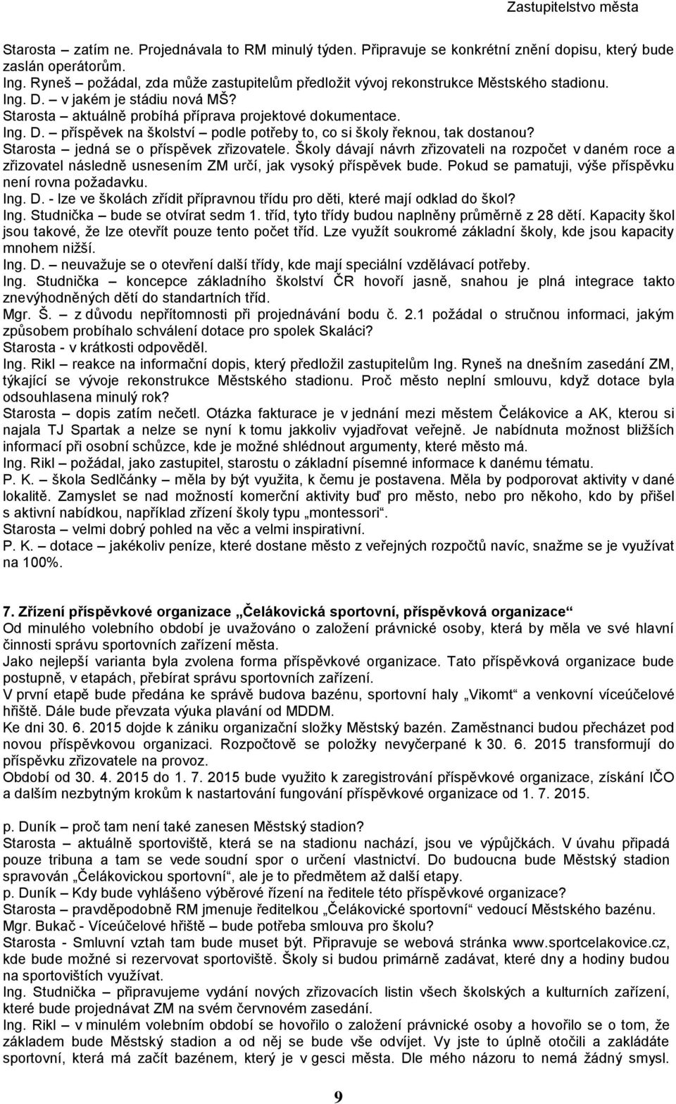 Starosta jedná se o příspěvek zřizovatele. Školy dávají návrh zřizovateli na rozpočet v daném roce a zřizovatel následně usnesením ZM určí, jak vysoký příspěvek bude.