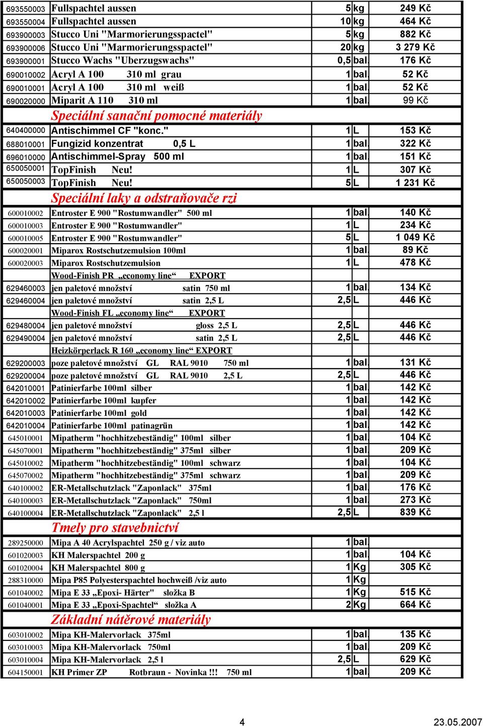 99 Kč Speciální sanační pomocné materiály 640400000 Antischimmel CF "konc." 1 L 153 Kč 688010001 Fungizid konzentrat 0,5 L 1 bal. 322 Kč 696010000 Antischimmel-Spray 500 ml 1 bal.