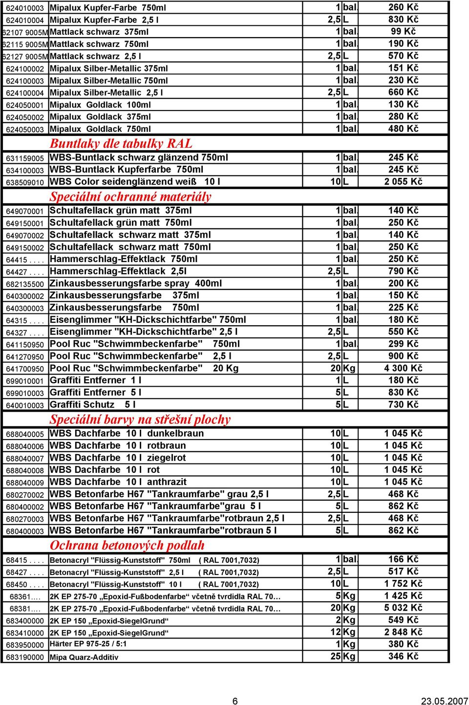 230 Kč 624100004 Mipalux Silber-Metallic 2,5 l 2,5 L 660 Kč 624050001 Mipalux Goldlack 100ml 1 bal. 130 Kč 624050002 Mipalux Goldlack 375ml 1 bal. 280 Kč 624050003 Mipalux Goldlack 750ml 1 bal.