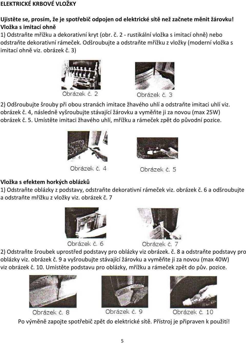 3) 2) Odšroubujte šrouby při obou stranách imitace žhavého uhlí a odstraňte imitaci uhlí viz. obrázek č. 4, následně vyšroubujte stávající žárovku a vyměňte ji za novou (max 25W) obrázek č. 5.