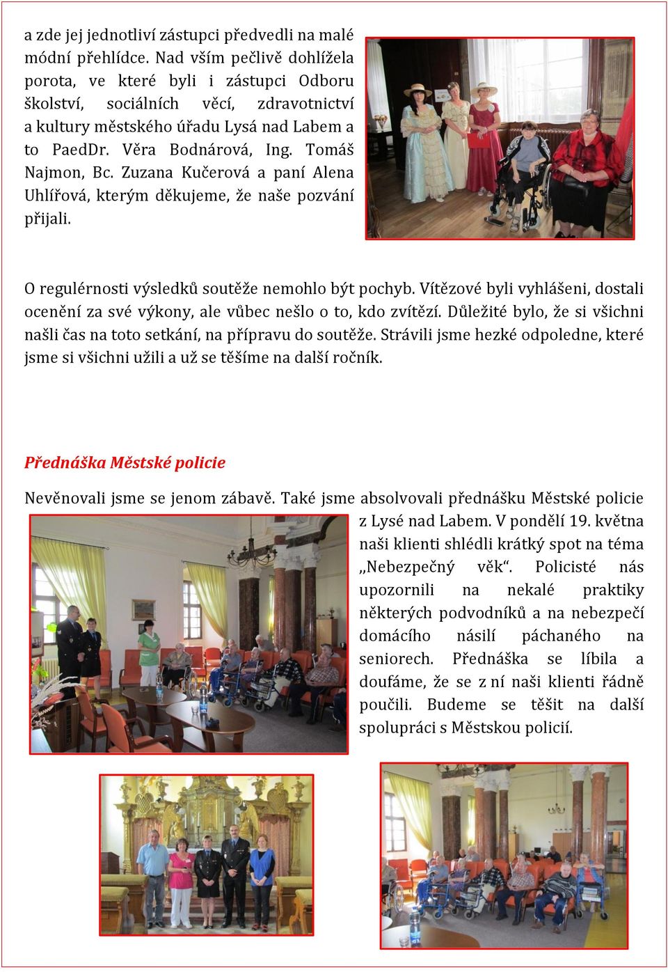 Zuzana Kučerová a paní Alena Uhlířová, kterým děkujeme, že naše pozvání přijali. O regulérnosti výsledků soutěže nemohlo být pochyb.