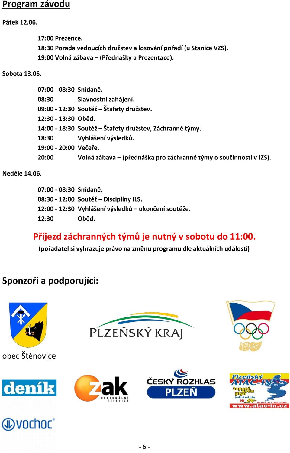 19:00-20:00 Večeře. 20:00 Volná zábava (přednáška pro záchranné týmy o součinnosti v IZS). 07:00-08:30 Snídaně. 08:30-12:00 Soutěž Disciplíny ILS.