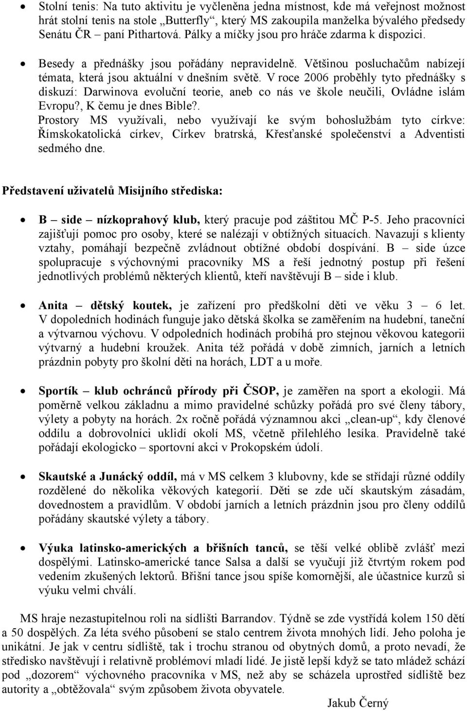 V roce 2006 proběhly tyto přednášky s diskuzí: Darwinova evoluční teorie, aneb co nás ve škole neučili, Ovládne islám Evropu?, K čemu je dnes Bible?