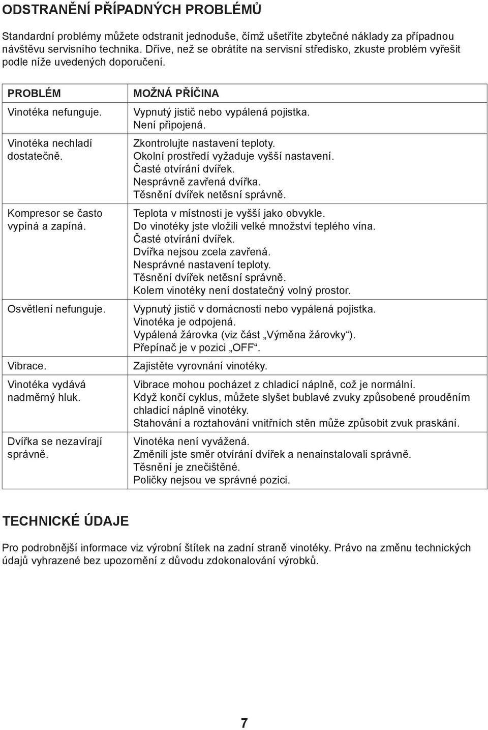Osvětlení nefunguje. Vibrace. Vinotéka vydává nadměrný hluk. Dvířka se nezavírají správně. MOŽNÁ PŘÍČINA Vypnutý jistič nebo vypálená pojistka. Není připojená. Zkontrolujte nastavení teploty.