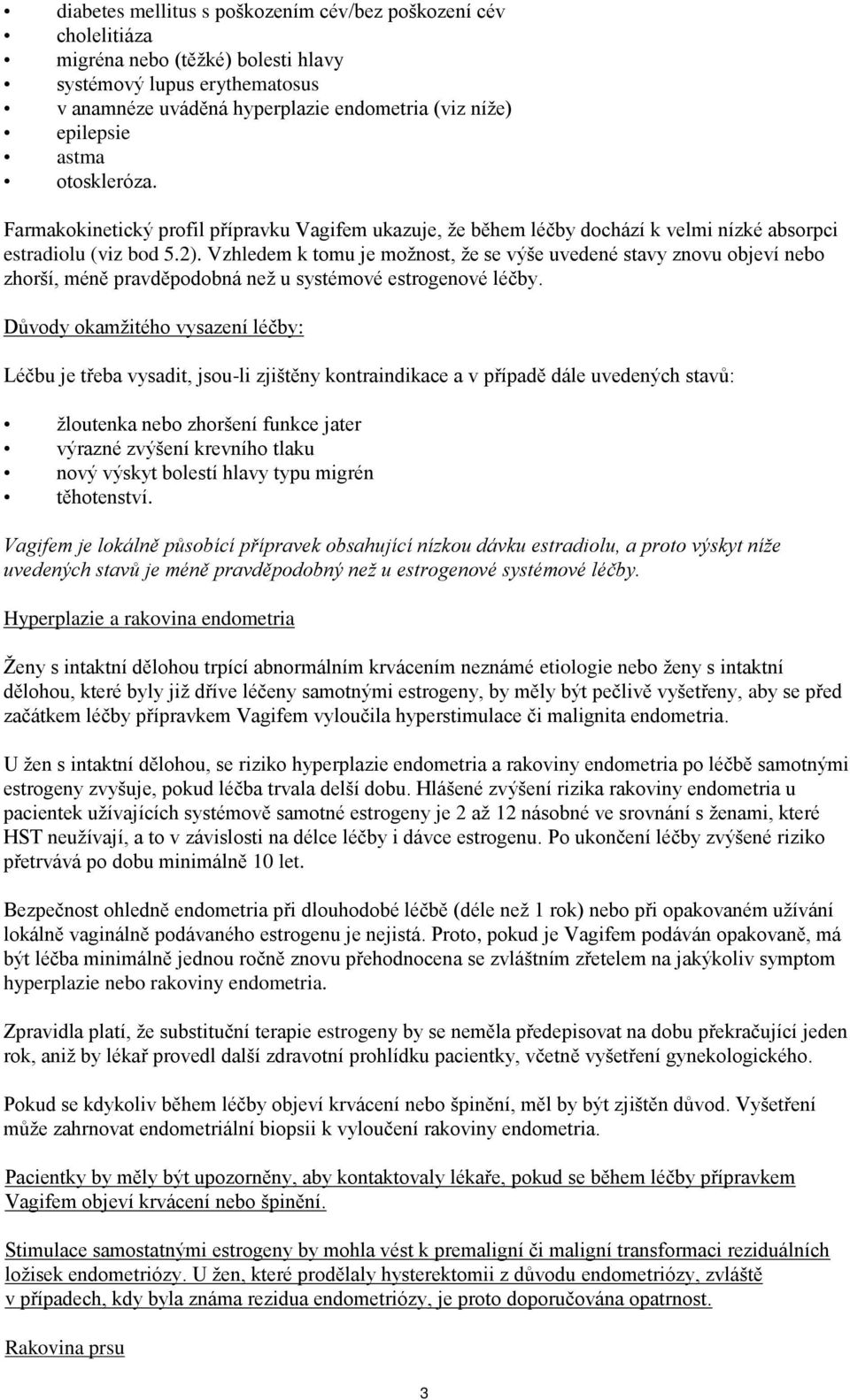 Vzhledem k tomu je možnost, že se výše uvedené stavy znovu objeví nebo zhorší, méně pravděpodobná než u systémové estrogenové léčby.