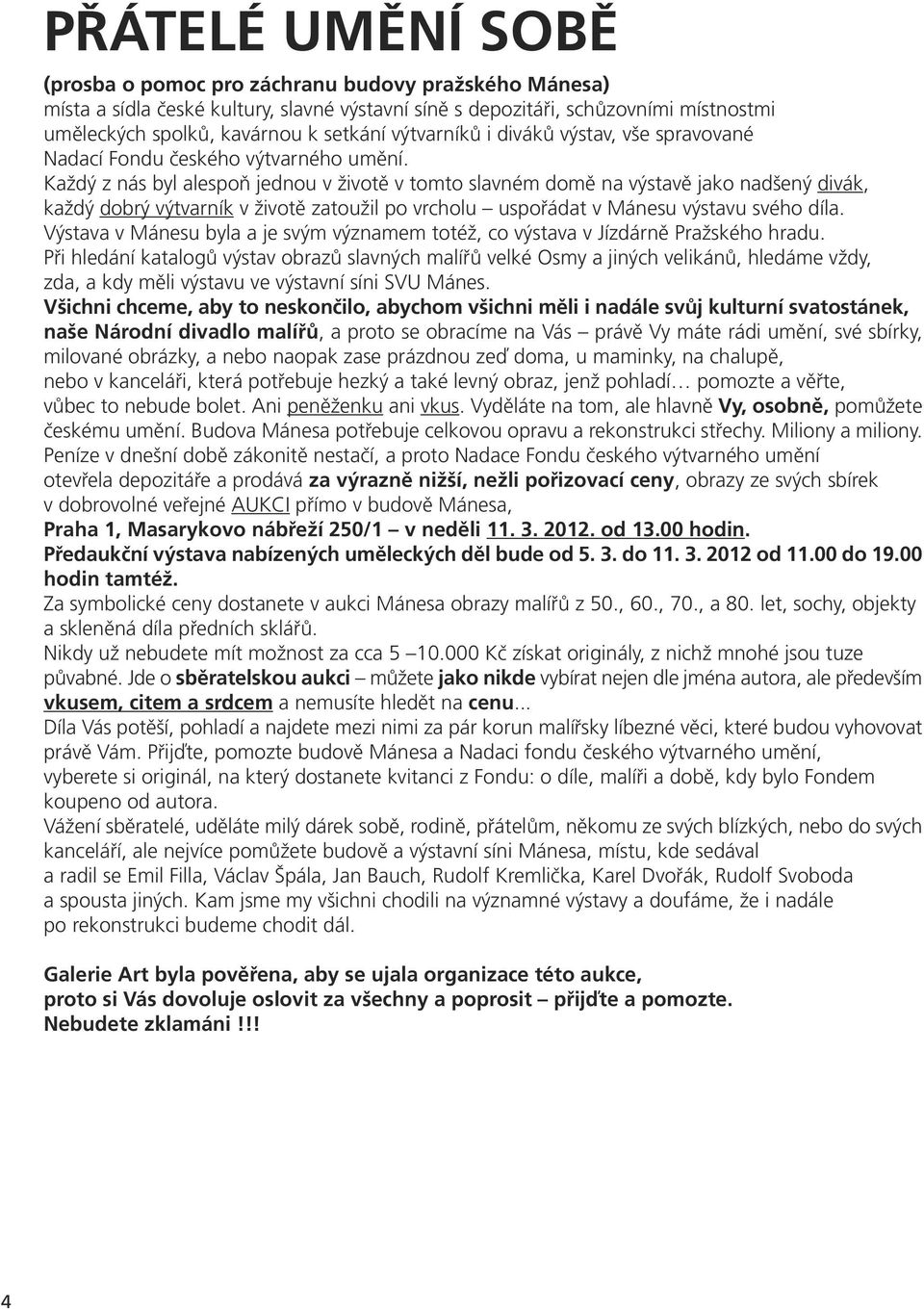 Každý z nás byl alespoň jednou v životě v tomto slavném domě na výstavě jako nadšený divák, každý dobrý výtvarník v životě zatoužil po vrcholu uspořádat v Mánesu výstavu svého díla.