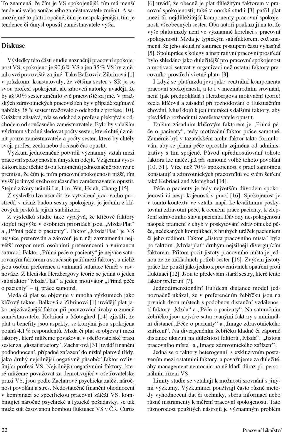 Diskuse Výsledky této části studie naznačují pracovní spokojenost VS, spokojeno je 90,6 % VS a jen 35 % VS by změnilo své pracoviště za jiné.