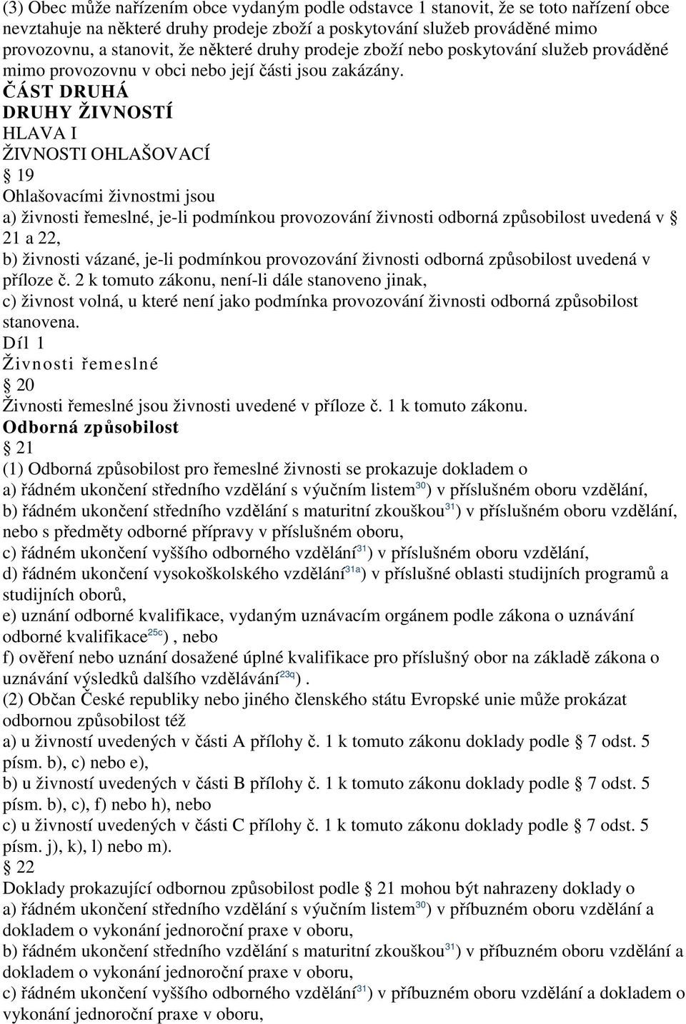 ČÁST DRUHÁ DRUHY ŽIVNOSTÍ HLAVA I ŽIVNOSTI OHLAŠOVACÍ 19 Ohlašovacími živnostmi jsou a) živnosti řemeslné, je-li podmínkou provozování živnosti odborná způsobilost uvedená v 21 a 22, b) živnosti