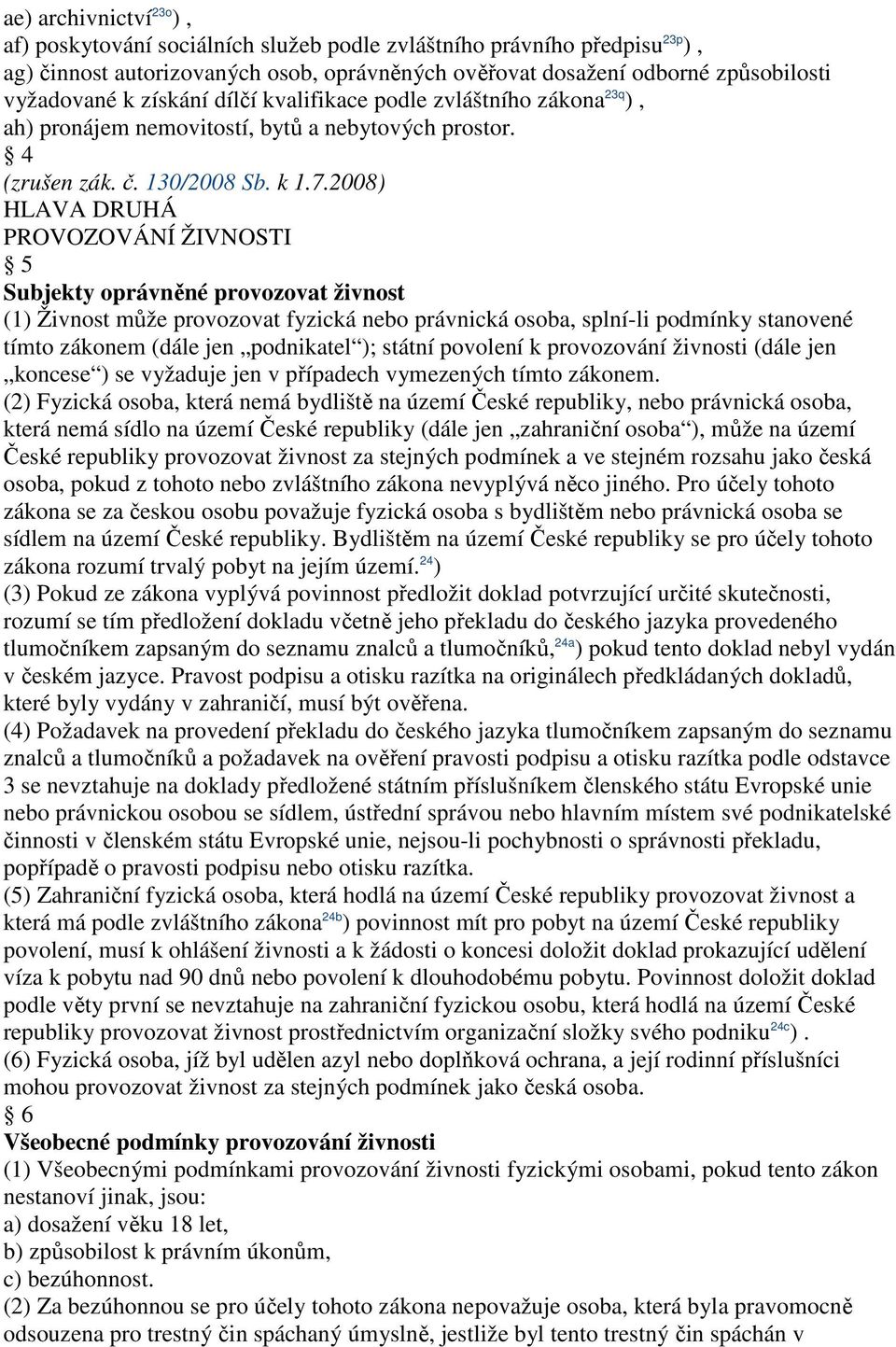 2008) HLAVA DRUHÁ PROVOZOVÁNÍ ŽIVNOSTI 5 Subjekty oprávněné provozovat živnost (1) Živnost může provozovat fyzická právnická osoba, splní-li podmínky stanovené tímto zákonem (dále jen podnikatel );