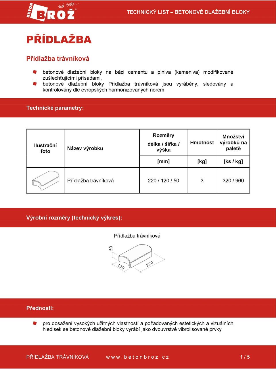 Hmotnost Množství výrobků na paletě [mm] [kg] [ks / kg] Přídlažba trávníková 220 / 120 / 50 3 320 / 960 Výrobní rozměry (technický výkres): Přídlažba trávníková Přednosti: pro dosažení