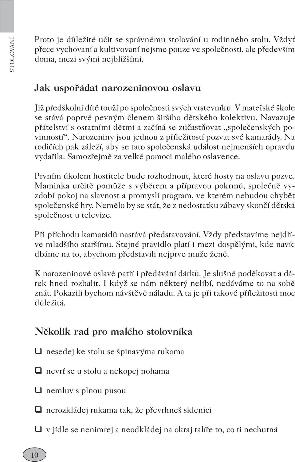 Jak uspořádat narozeninovou oslavu Již předškolní dítě touží po společnosti svých vrstevníků. V mateřské škole se stává poprvé pevným členem širšího dětského kolektivu.