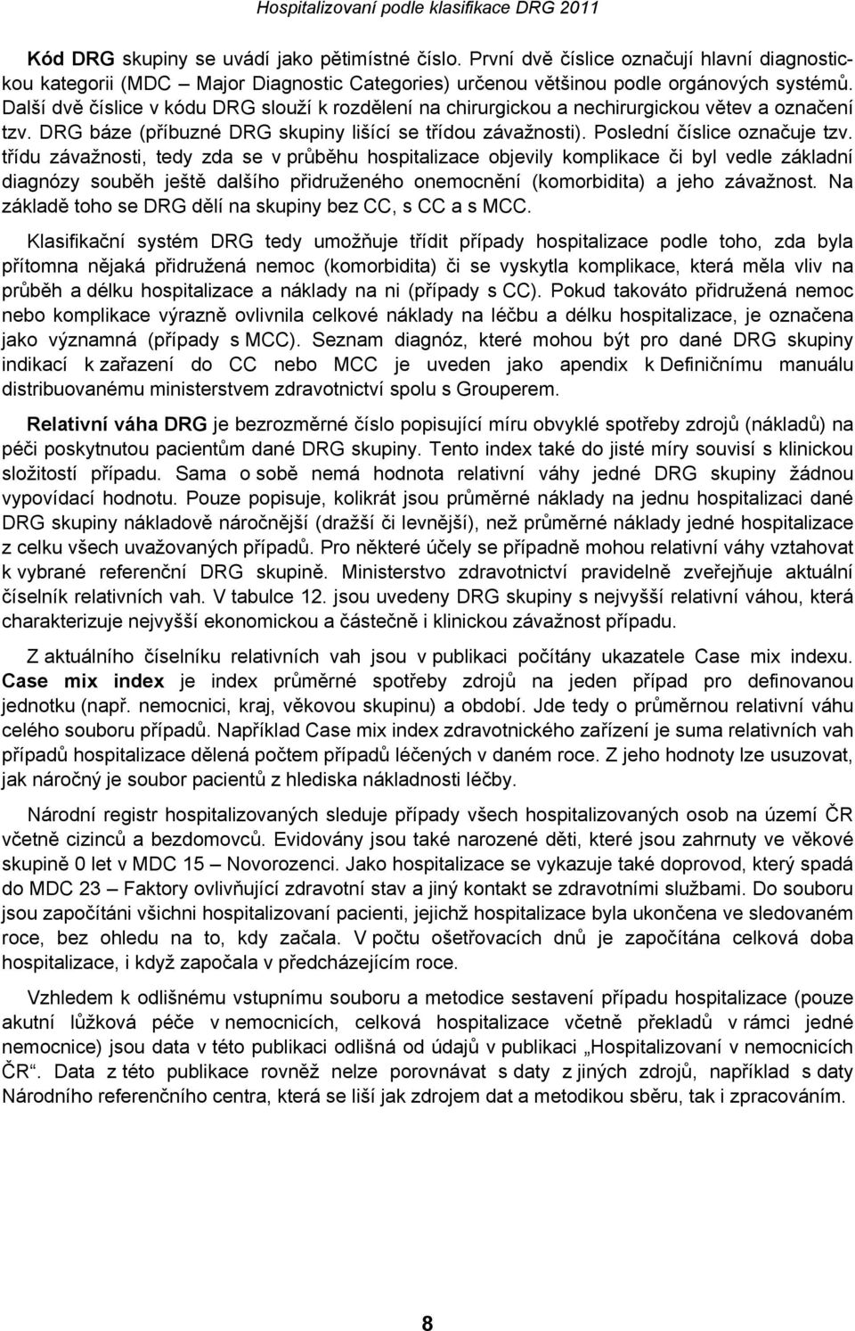 třídu závažnosti, tedy zda se v průběhu hospitalizace objevily komplikace či byl vedle základní diagnózy souběh ještě dalšího přidruženého onemocnění (komorbidita) a jeho závažnost.