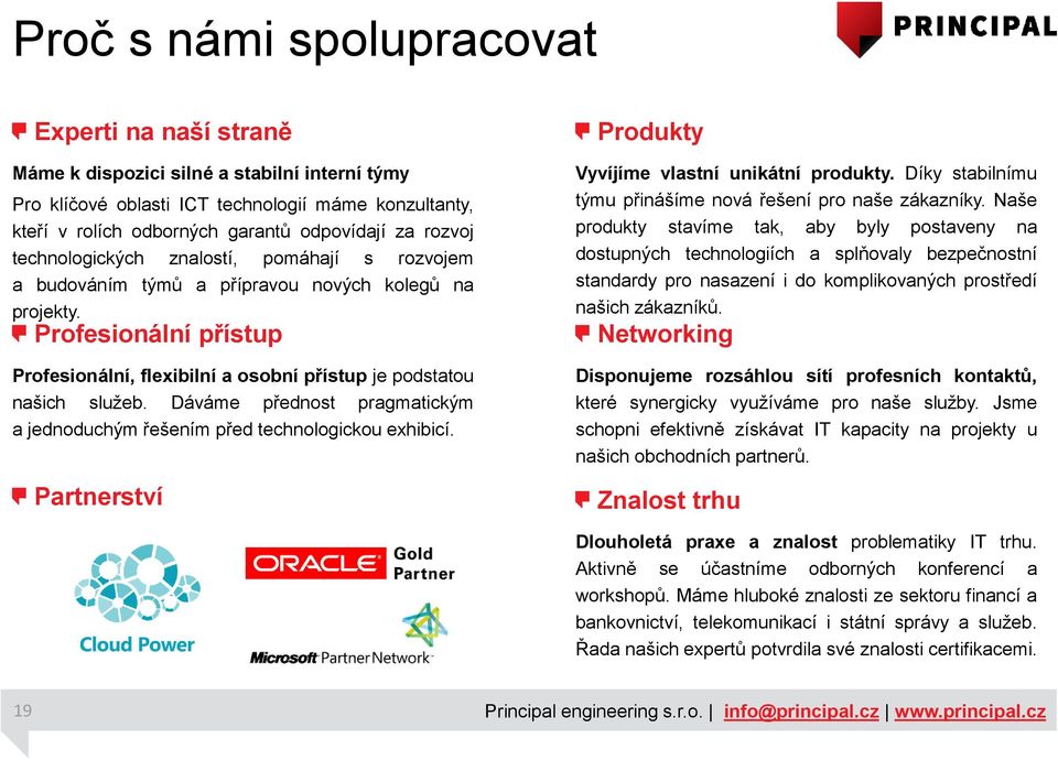 Profesionální přístup Profesionální, flexibilní a osobní přístup je podstatou našich služeb. Dáváme přednost pragmatickým a jednoduchým řešením před technologickou exhibicí.