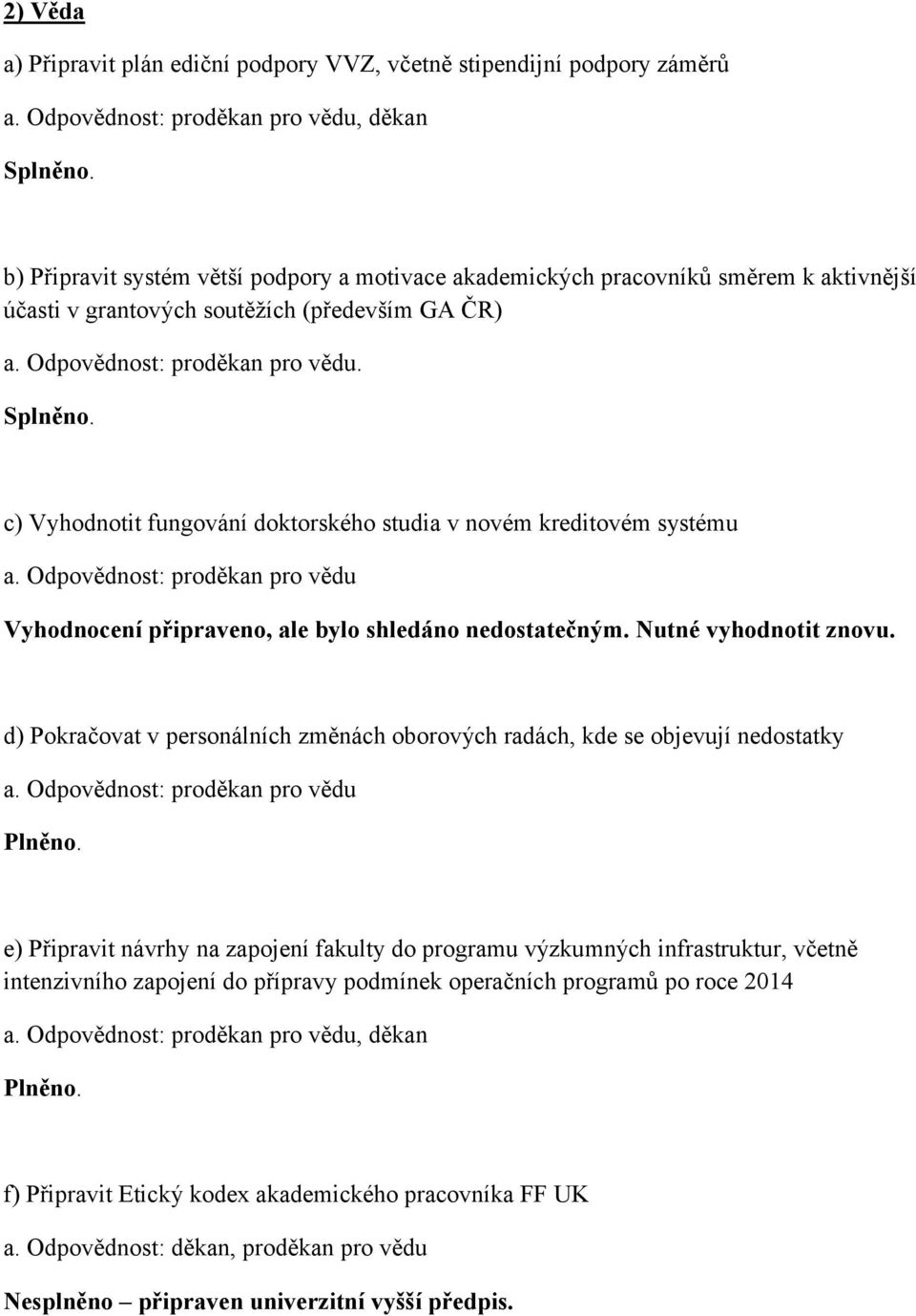 Odpovědnost: proděkan pro vědu. c) Vyhodnotit fungování doktorského studia v novém kreditovém systému a. Odpovědnost: proděkan pro vědu Vyhodnocení připraveno, ale bylo shledáno nedostatečným.