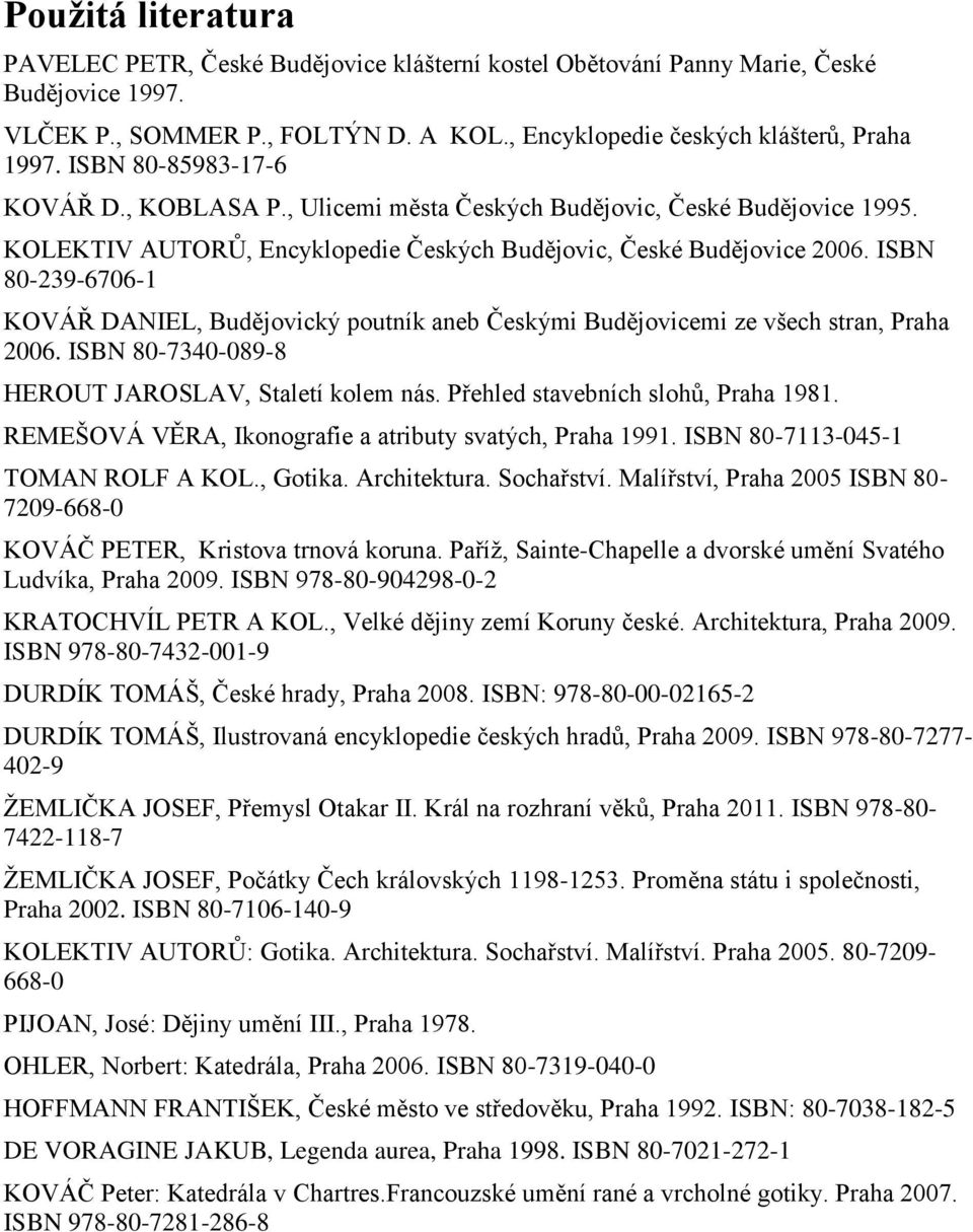 ISBN 80-239-6706-1 KOVÁŘ DANIEL, Budějovický poutník aneb Českými Budějovicemi ze všech stran, Praha 2006. ISBN 80-7340-089-8 HEROUT JAROSLAV, Staletí kolem nás. Přehled stavebních slohů, Praha 1981.