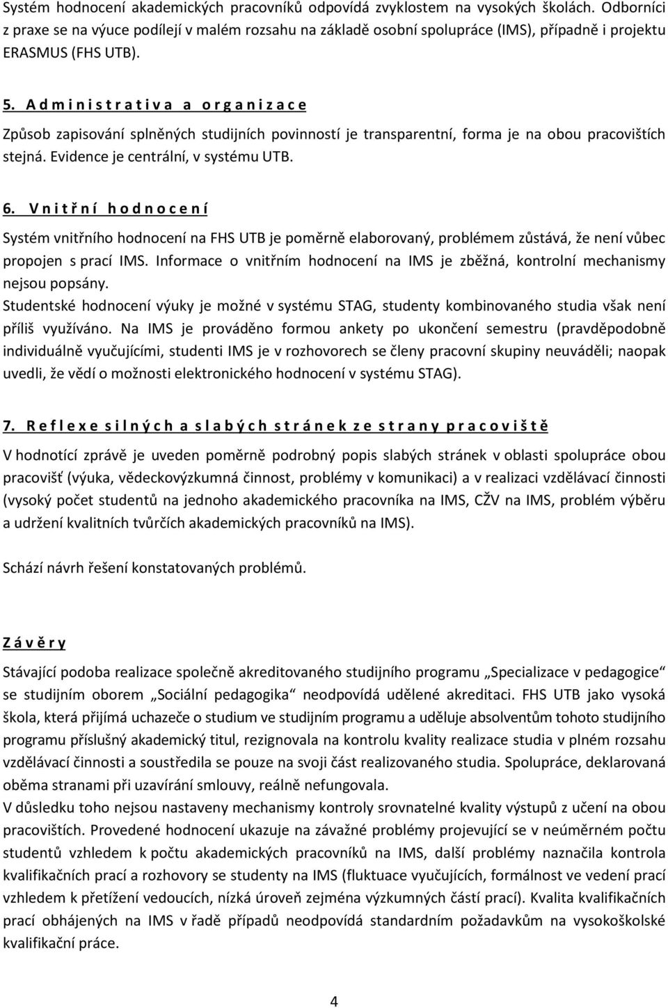 A d m i n i s t r a t i v a a o r g a n i z a c e Způsob zapisování splněných studijních povinností je transparentní, forma je na obou pracovištích stejná. Evidence je centrální, v systému UTB. 6.