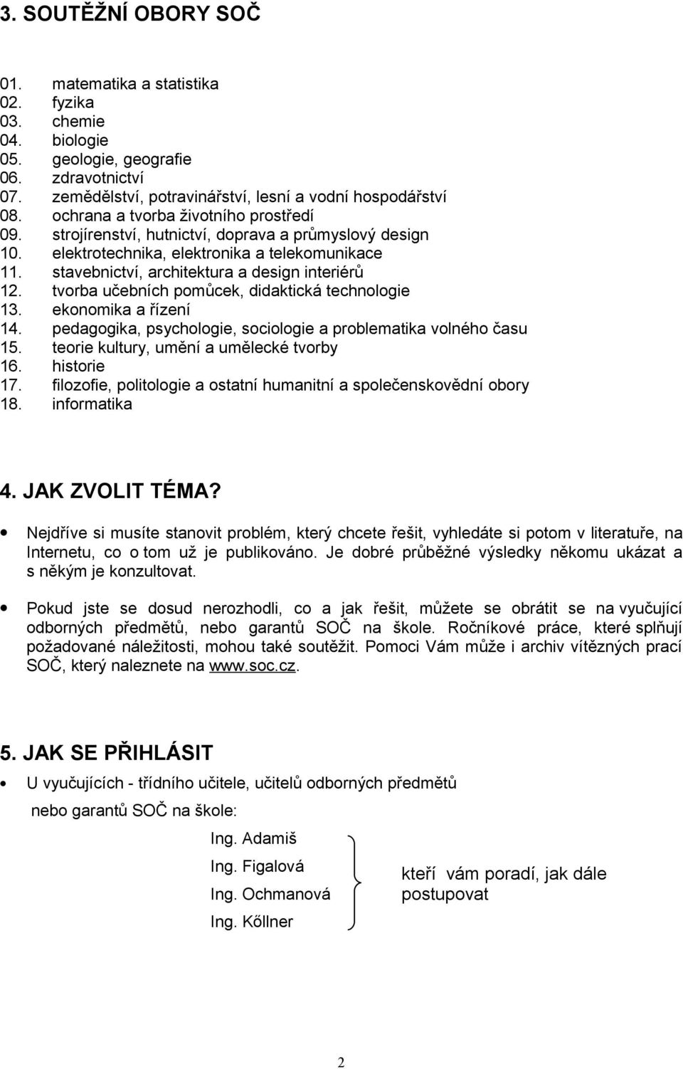 tvorba učebních pomůcek, didaktická technologie 13. ekonomika a řízení 14. pedagogika, psychologie, sociologie a problematika volného času 15. teorie kultury, umění a umělecké tvorby 16. historie 17.