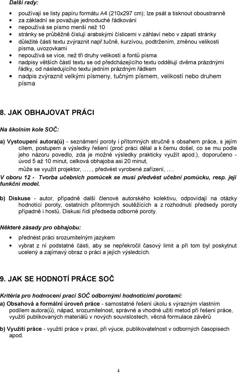 tučně, kurzívou, podtržením, změnou velikosti písma, uvozovkami nepoužívá se více, než tři druhy velikostí a fontů písma nadpisy větších částí textu se od předcházejícího textu oddělují dvěma